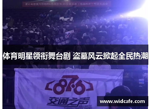 体育明星领衔舞台剧 盗墓风云掀起全民热潮